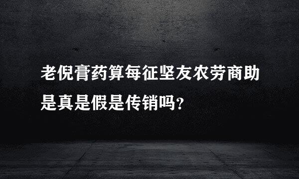 老倪膏药算每征坚友农劳商助是真是假是传销吗？