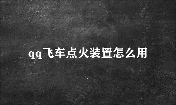 qq飞车点火装置怎么用