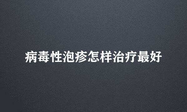 病毒性泡疹怎样治疗最好