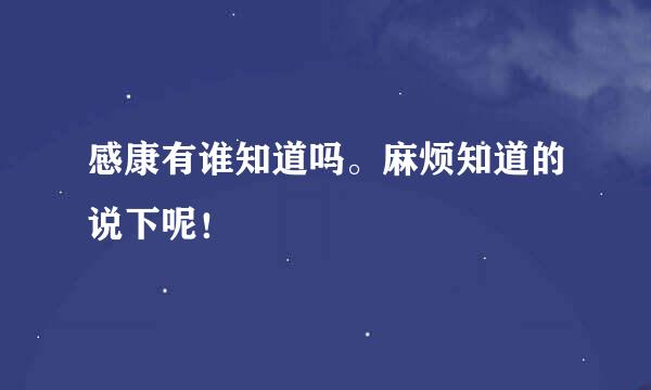 感康有谁知道吗。麻烦知道的说下呢！