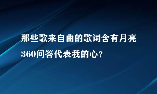 那些歌来自曲的歌词含有月亮360问答代表我的心？