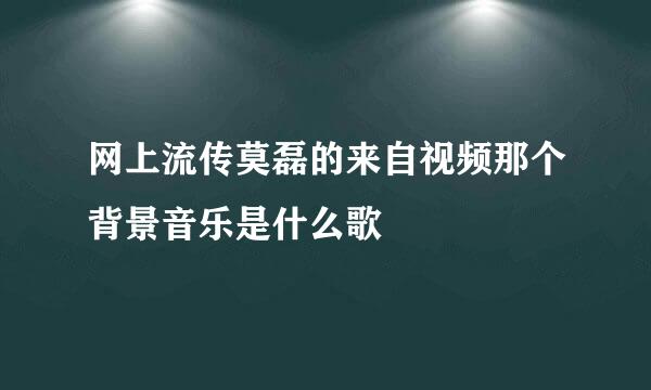 网上流传莫磊的来自视频那个背景音乐是什么歌