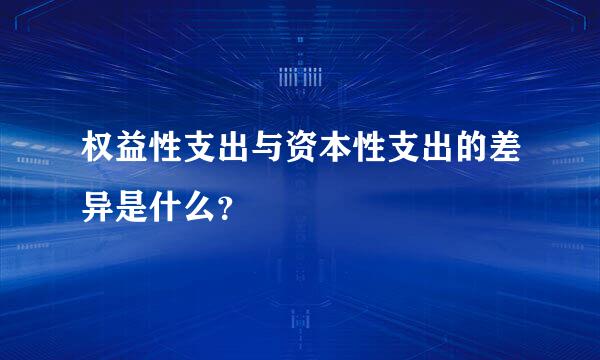 权益性支出与资本性支出的差异是什么？