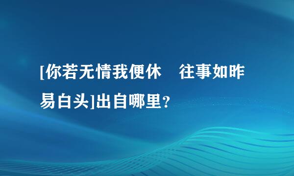 [你若无情我便休 往事如昨易白头]出自哪里？