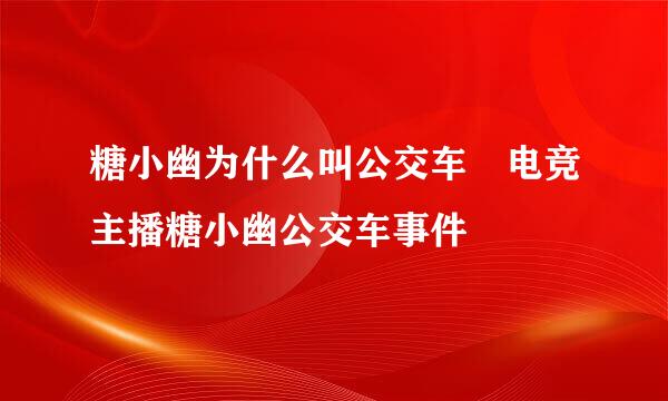 糖小幽为什么叫公交车 电竞主播糖小幽公交车事件