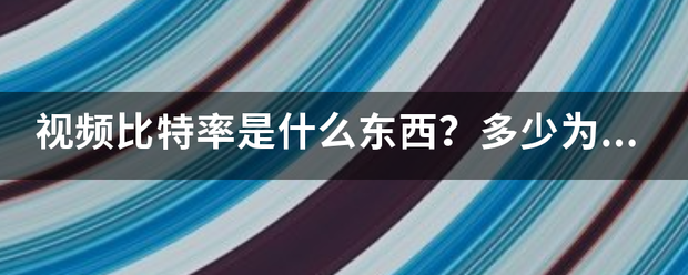 视频比特率是什么东西？多少为宜？