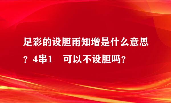 足彩的设胆雨知增是什么意思？4串1 可以不设胆吗？