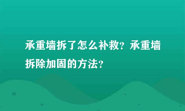 承重墙拆了怎么补救？承重墙拆除加固的方法？