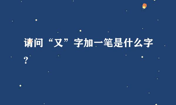 请问“又”字加一笔是什么字?