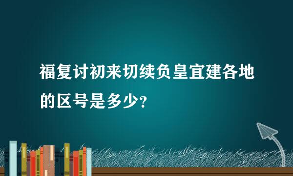 福复讨初来切续负皇宜建各地的区号是多少？