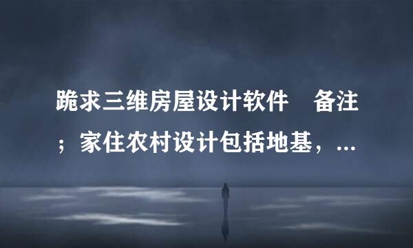 跪求三维房屋设计软件 备注；家住农村设计包括地基，围墙，地下室，等