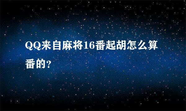 QQ来自麻将16番起胡怎么算番的？