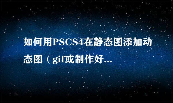 如何用PSCS4在静态图添加动态图（gif或制作好帧的PSD）？