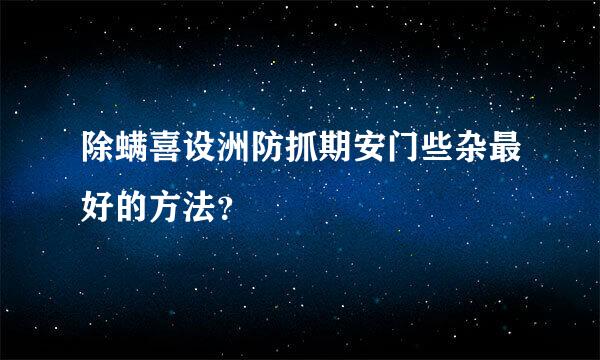 除螨喜设洲防抓期安门些杂最好的方法？