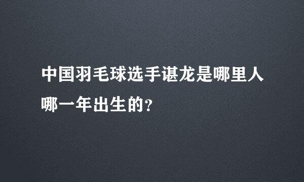 中国羽毛球选手谌龙是哪里人哪一年出生的？