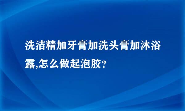 洗洁精加牙膏加洗头膏加沐浴露,怎么做起泡胶？