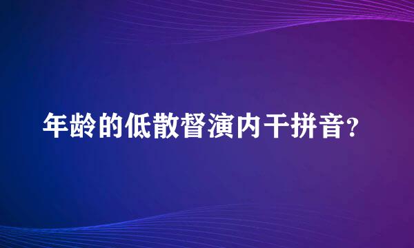 年龄的低散督演内干拼音？