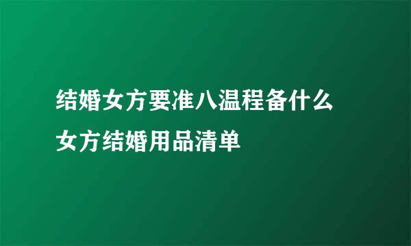 结婚女方要准八温程备什么 女方结婚用品清单