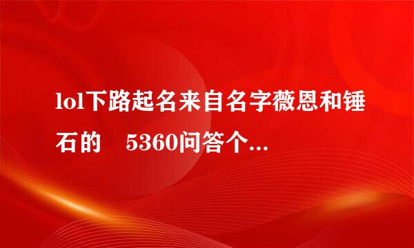 lol下路起名来自名字薇恩和锤石的 5360问答个字 跪谢 名字有文艺些