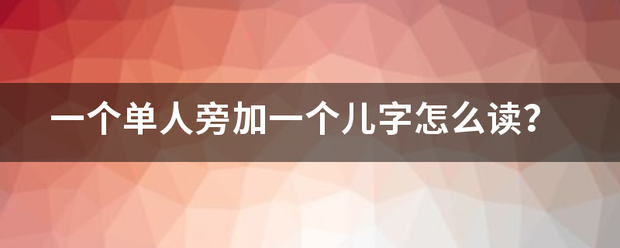 一个单人旁加一个儿字怎么读？