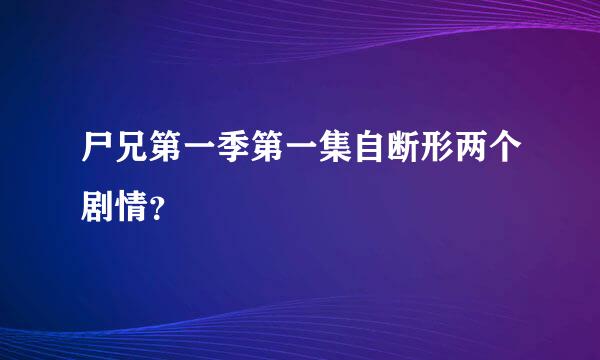 尸兄第一季第一集自断形两个剧情？