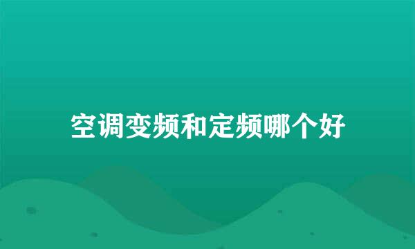 空调变频和定频哪个好