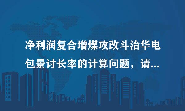 净利润复合增煤攻改斗治华电包景讨长率的计算问题，请高手帮忙