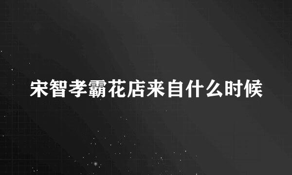 宋智孝霸花店来自什么时候