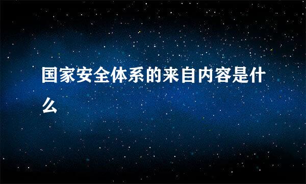 国家安全体系的来自内容是什么