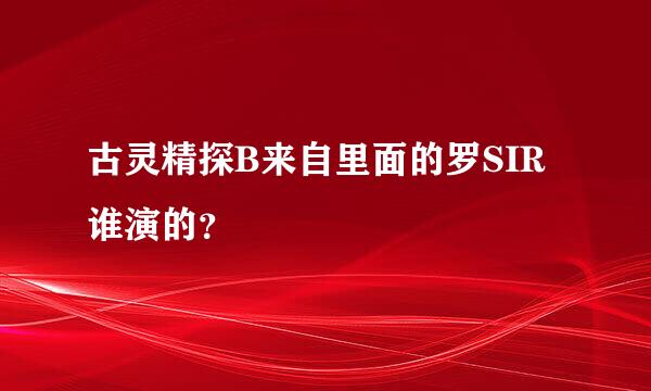 古灵精探B来自里面的罗SIR谁演的？