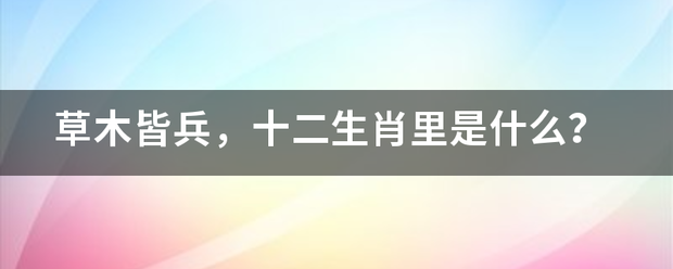 草木皆兵，十二生肖里是什么？