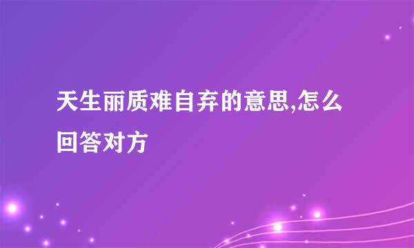 天生丽质难自弃的意思,怎么回答对方