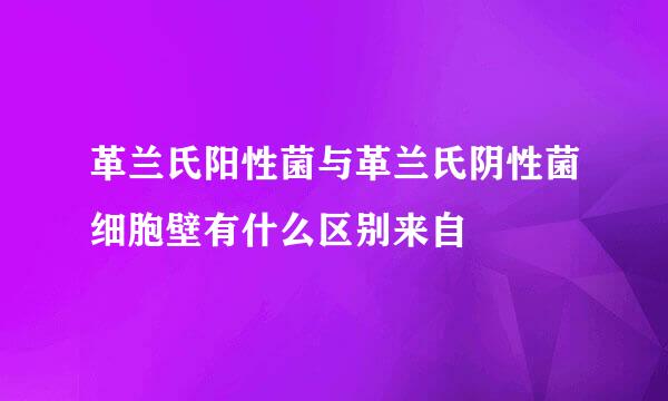 革兰氏阳性菌与革兰氏阴性菌细胞壁有什么区别来自