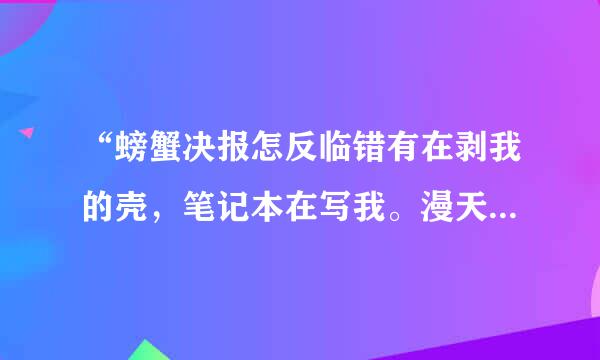 “螃蟹决报怎反临错有在剥我的壳，笔记本在写我。漫天的我落在枫叶上雪花上。而你在想我。”这句话什么意思？