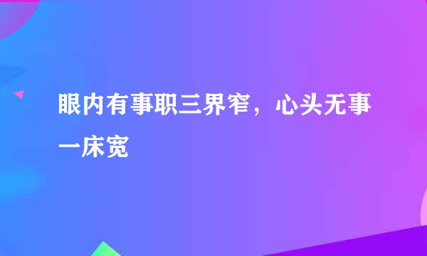 眼内有事职三界窄，心头无事一床宽