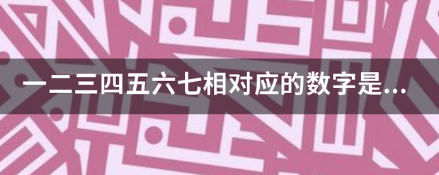 一二三四五六七相对应的数字是什么？