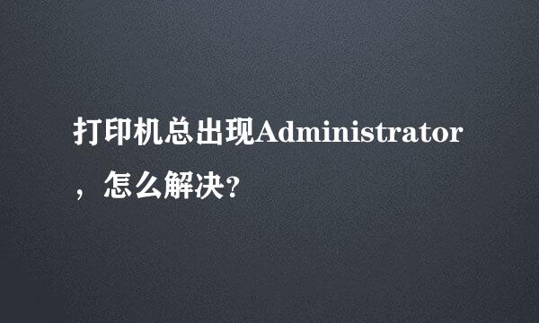 打印机总出现Administrator，怎么解决？