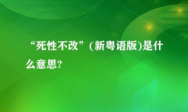 “死性不改”(新粤语版)是什么意思?