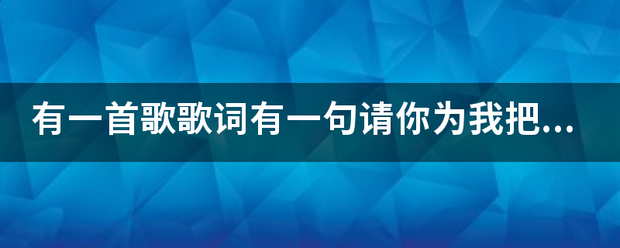 有一首歌歌词有一句请你为我把来自双手舞动什么的，是什么歌？