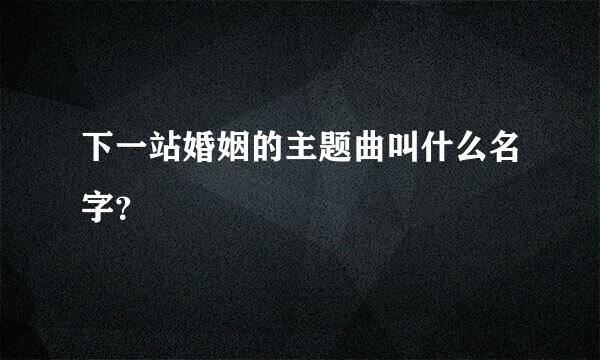 下一站婚姻的主题曲叫什么名字？