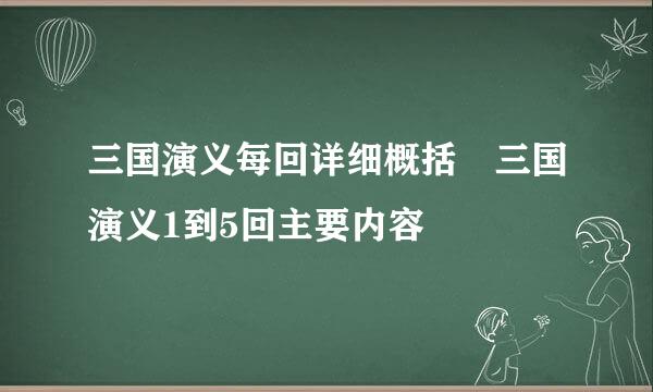 三国演义每回详细概括 三国演义1到5回主要内容