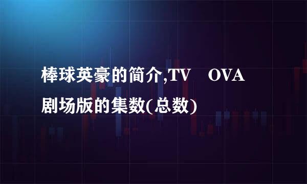 棒球英豪的简介,TV OVA 剧场版的集数(总数)