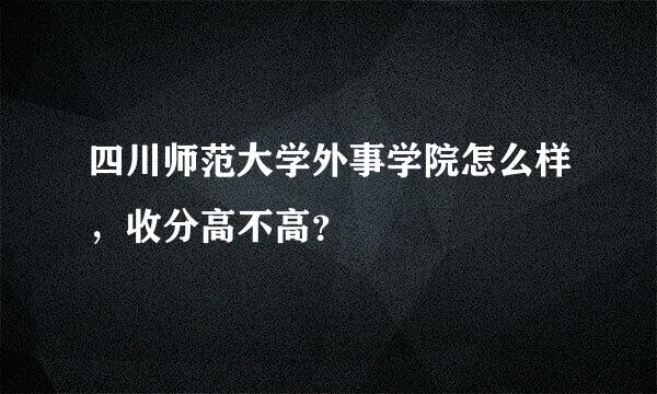 四川师范大学外事学院怎么样，收分高不高？