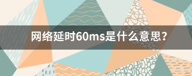 网络延时60ms是什么意思？