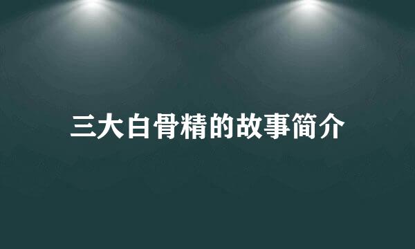 三大白骨精的故事简介