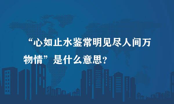 “心如止水鉴常明见尽人间万物情”是什么意思？