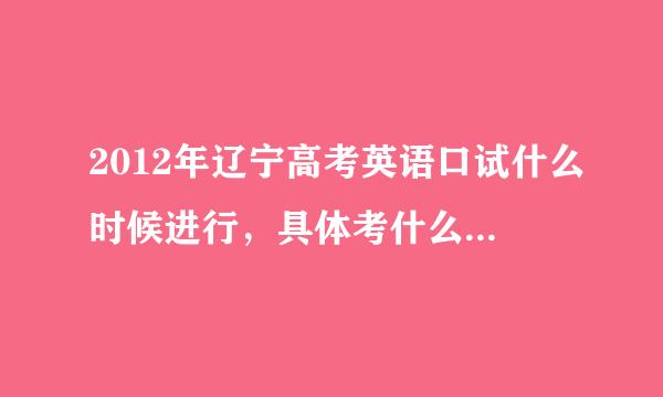 2012年辽宁高考英语口试什么时候进行，具体考什么，怎么考？难么？