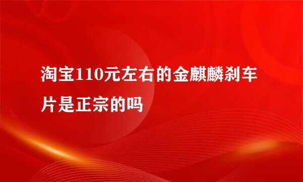 淘宝110元左右的金麒麟刹车片是正宗的吗