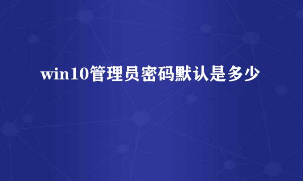 win10管理员密码默认是多少