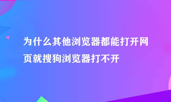 为什么其他浏览器都能打开网页就搜狗浏览器打不开